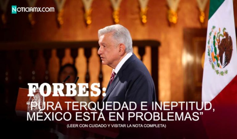 Forbes se lanza contra AMLO y lo llama: ‘charlatán torpe le está fallando a México’